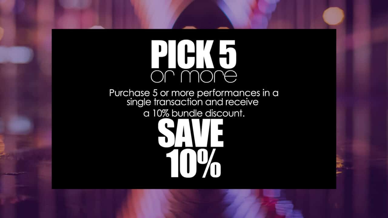 Pick5 Or More Discount Graphic - Purchase 5 or more performances in a single transaction and receive a 10% bundle discount. Save 10%.